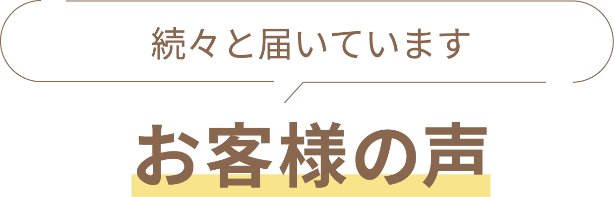 続々と届いています。お客様の声は？