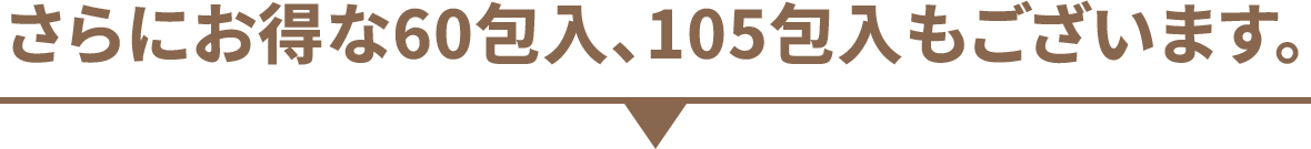 さらにお得な60包入、105包入もございます。
